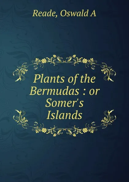 Обложка книги Plants of the Bermudas : or Somer.s Islands, Oswald A. Reade