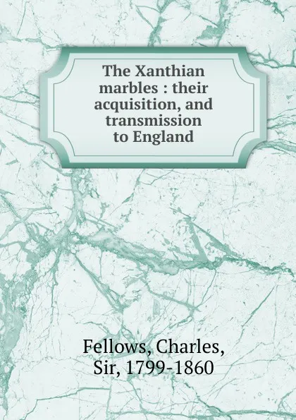 Обложка книги The Xanthian marbles : their acquisition, and transmission to England, Charles Fellows