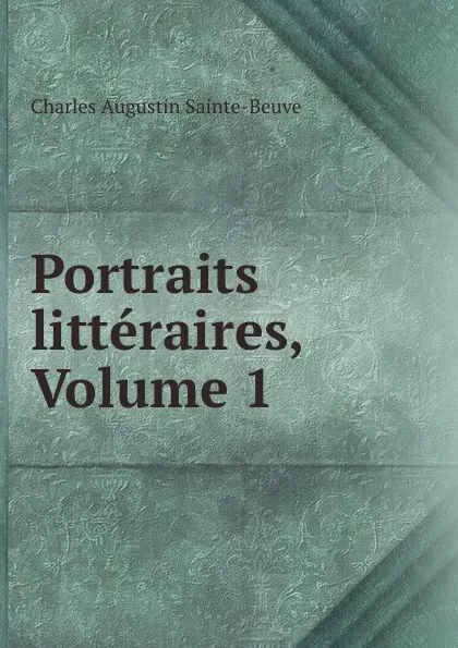 Обложка книги Portraits litteraires, Volume 1, Sainte-Beuve Charles Augustin