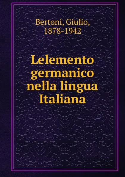 Обложка книги Lelemento germanico nella lingua Italiana, Giulio Bertoni