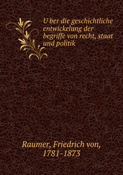 Обложка книги Uber die geschichtliche entwickelung der begriffe von recht, staat und politik, Friedrich von Raumer