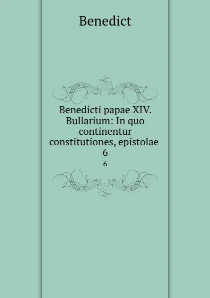 Обложка книги Benedicti papae XIV. Bullarium: In quo continentur constitutiones, epistolae . 6, Benedict