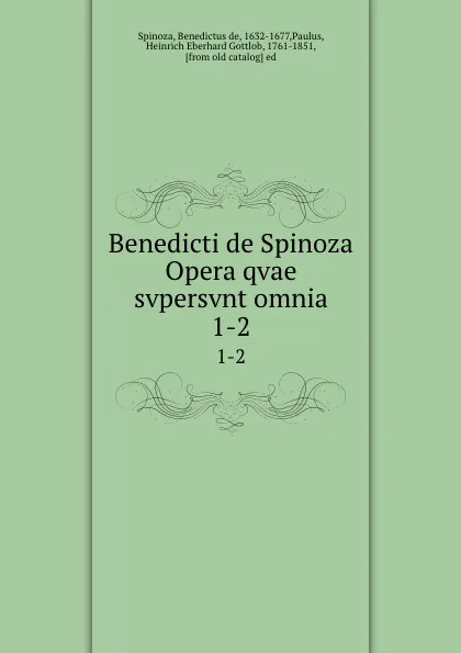 Обложка книги Benedicti de Spinoza Opera qvae svpersvnt omnia. 1-2, Benedictus de Spinoza