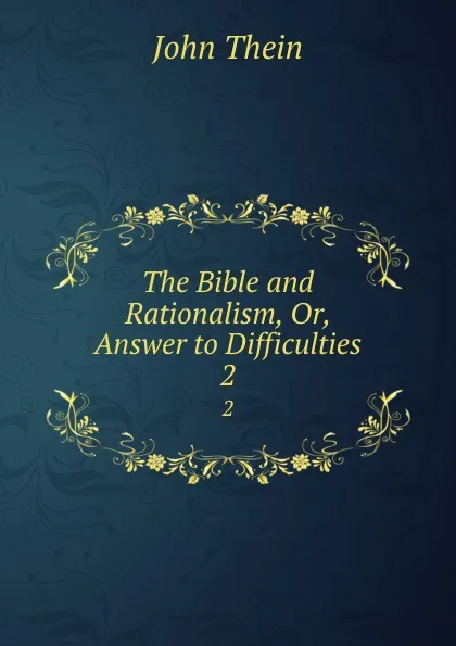 Обложка книги The Bible and Rationalism, Or, Answer to Difficulties. 2, John Thein