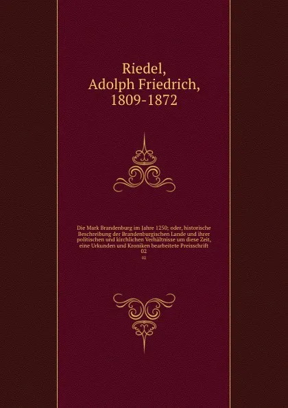 Обложка книги Die Mark Brandenburg im Jahre 1250; oder, historische Beschreibung der Brandenburgischen Lande und ihrer politischen und kirchlichen Verhaltnisse um diese Zeit, eine Urkunden und Kroniken bearbeitete Preisschrift. 02, Adolph Friedrich Riedel