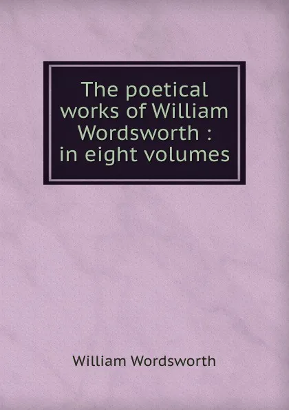 Обложка книги The poetical works of William Wordsworth : in eight volumes, Wordsworth William