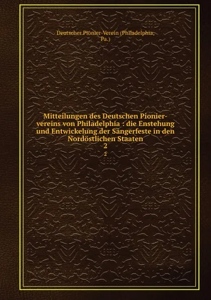 Обложка книги Mitteilungen des Deutschen Pionier-vereins von Philadelphia : die Enstehung und Entwickelung der Sangerfeste in den Nordostlichen Staaten. 2, Philadelphia