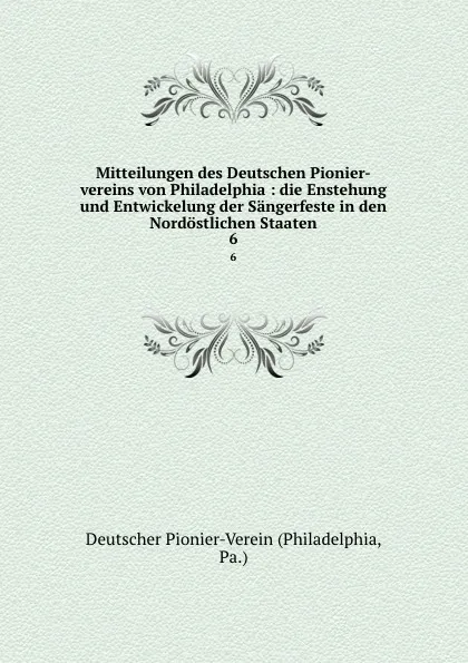 Обложка книги Mitteilungen des Deutschen Pionier-vereins von Philadelphia : die Enstehung und Entwickelung der Sangerfeste in den Nordostlichen Staaten. 6, Philadelphia