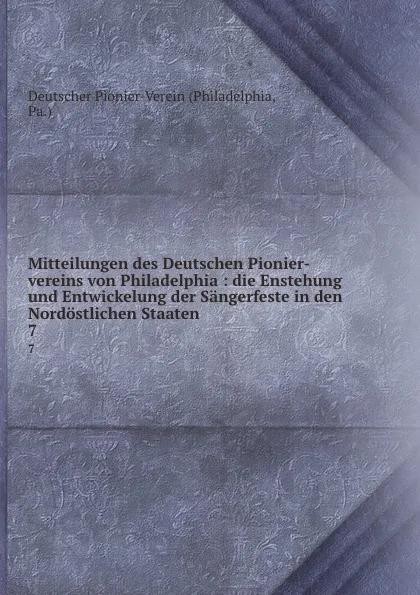 Обложка книги Mitteilungen des Deutschen Pionier-vereins von Philadelphia : die Enstehung und Entwickelung der Sangerfeste in den Nordostlichen Staaten. 7, Philadelphia