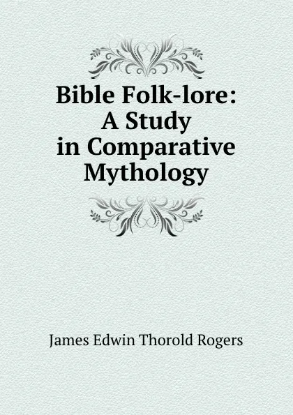 Обложка книги Bible Folk-lore: A Study in Comparative Mythology, James E. Thorold Rogers