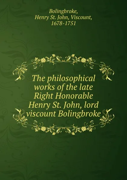 Обложка книги The philosophical works of the late Right Honorable Henry St. John, lord viscount Bolingbroke, Henry St. John Bolingbroke