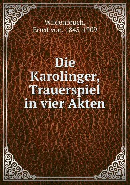 Обложка книги Die Karolinger, Trauerspiel in vier Akten, Ernst von Wildenbruch