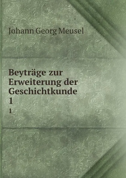 Обложка книги Beytrage zur Erweiterung der Geschichtkunde. 1, Meusel Johann Georg