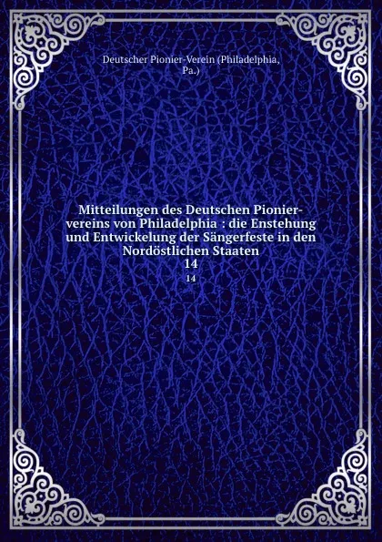 Обложка книги Mitteilungen des Deutschen Pionier-vereins von Philadelphia : die Enstehung und Entwickelung der Sangerfeste in den Nordostlichen Staaten. 14, Philadelphia