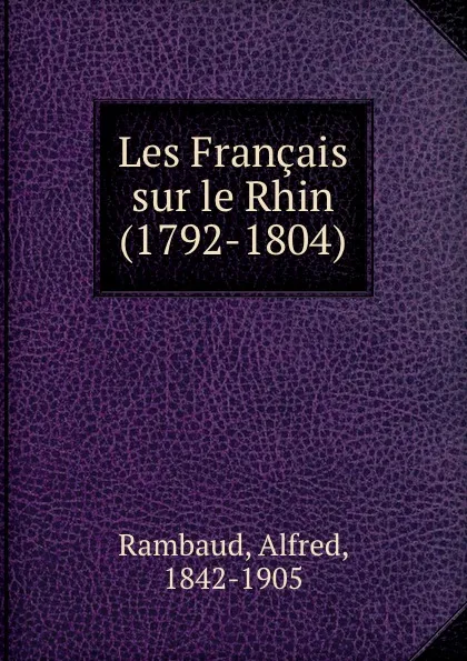 Обложка книги Les Francais sur le Rhin (1792-1804), Alfred Rambaud