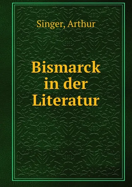 Обложка книги Bismarck in der Literatur, Arthur Singer