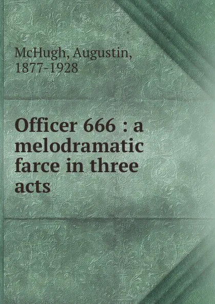 Обложка книги Officer 666 : a melodramatic farce in three acts, Augustin McHugh