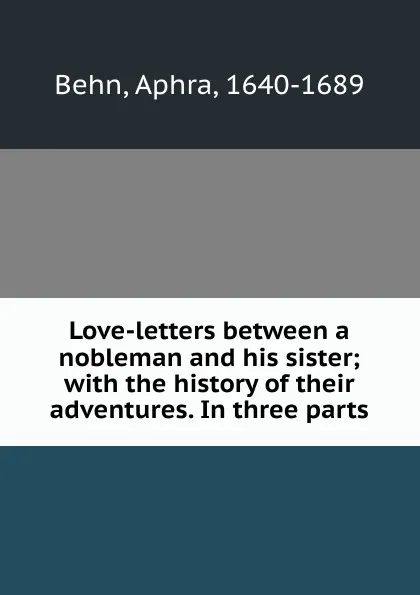 Обложка книги Love-letters between a nobleman and his sister; with the history of their adventures. In three parts, Aphra Behn