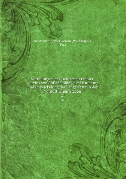 Обложка книги Mitteilungen des Deutschen Pionier-vereins von Philadelphia : die Enstehung und Entwickelung der Sangerfeste in den Nordostlichen Staaten. 21, Philadelphia