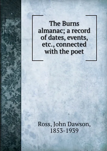 Обложка книги The Burns almanac; a record of dates, events, etc., connected with the poet, John Dawson Ross