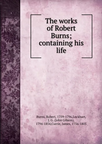 Обложка книги The works of Robert Burns; containing his life, Robert Burns