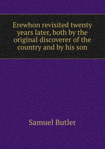 Обложка книги Erewhon revisited twenty years later, both by the original discoverer of the country and by his son, Butler Samuel