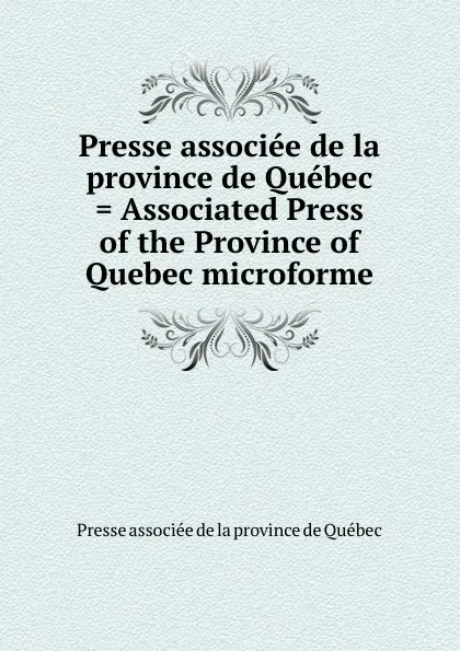 Обложка книги Presse associee de la province de Quebec . Associated Press of the Province of Quebec microforme, Presse associée de la province de Québec