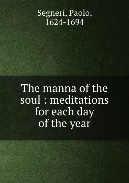 Обложка книги The manna of the soul : meditations for each day of the year, Paolo Segneri