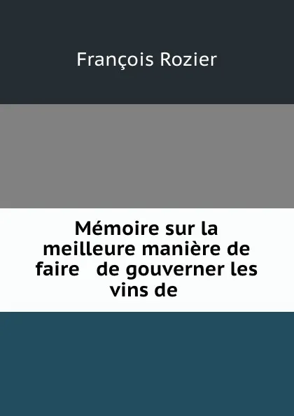 Обложка книги Memoire sur la meilleure maniere de faire . de gouverner les vins de ., François Rozier