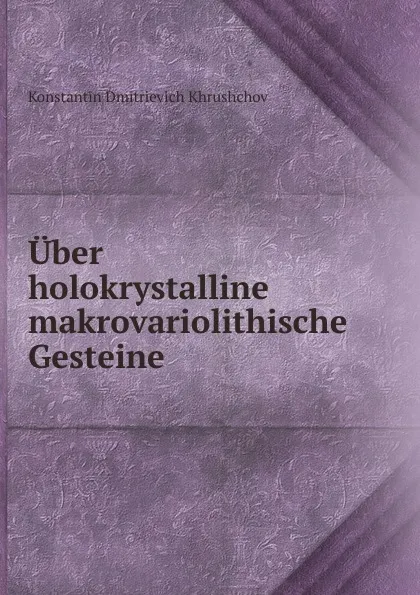 Обложка книги Uber holokrystalline makrovariolithische Gesteine, Konstantin Dmitrievich Khrushchov