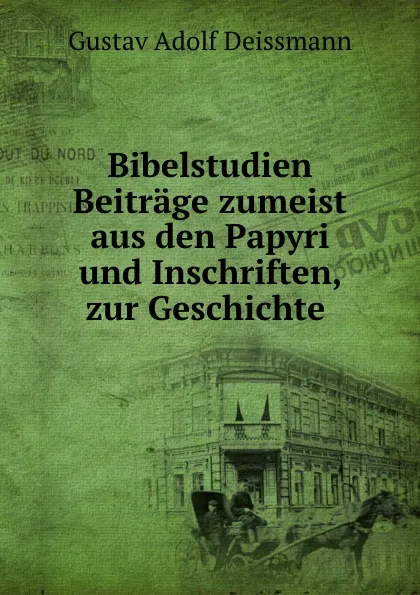 Обложка книги Bibelstudien Beitrage zumeist aus den Papyri und Inschriften, zur Geschichte ., Gustav Adolf Deissmann