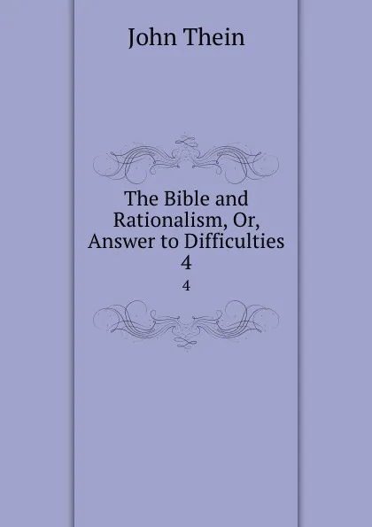 Обложка книги The Bible and Rationalism, Or, Answer to Difficulties. 4, John Thein