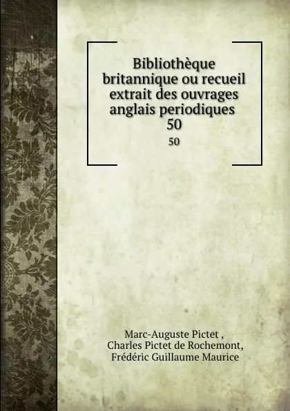 Обложка книги Bibliotheque britannique ou recueil extrait des ouvrages anglais periodiques . 50, Marc-Auguste Pictet