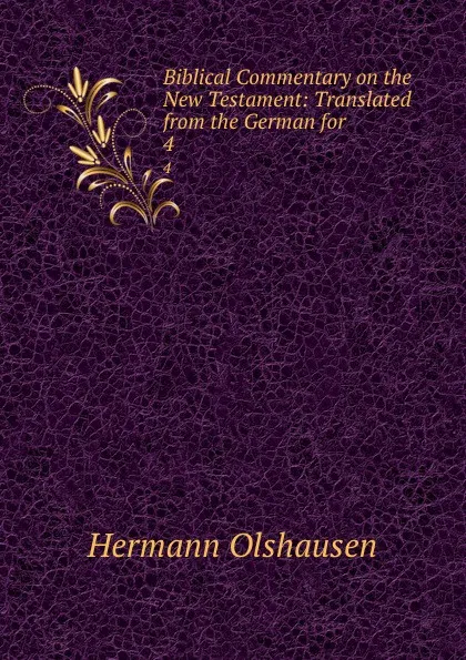 Обложка книги Biblical Commentary on the New Testament: Translated from the German for . 4, Hermann Olshausen