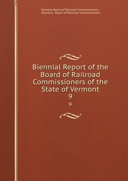 Обложка книги Biennial Report of the Board of Railroad Commissioners of the State of Vermont. 9, Vermont Board of Railroad Commissioners