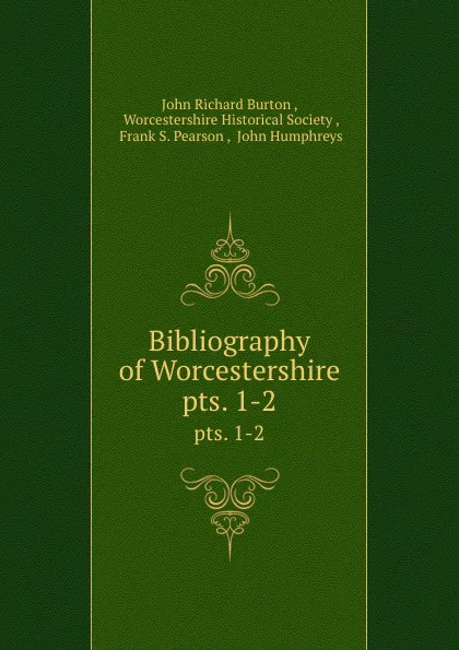 Обложка книги Bibliography of Worcestershire. pts. 1-2, John Richard Burton