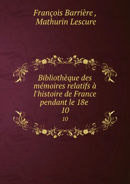 Обложка книги Bibliotheque des memoires relatifs a l.histoire de France pendant le 18e . 10, François Barrière