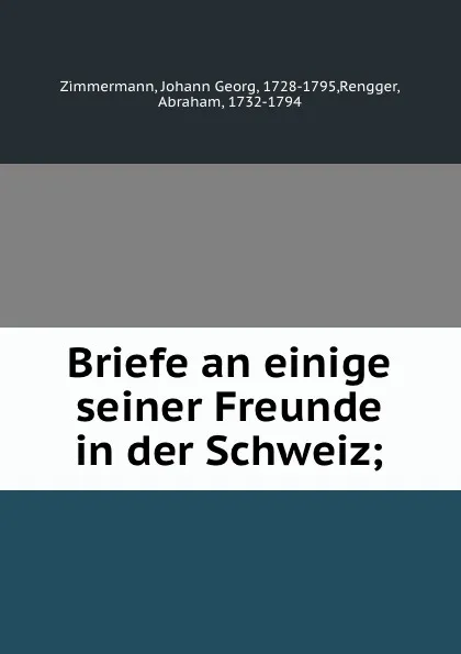 Обложка книги Briefe an einige seiner Freunde in der Schweiz;, Johann Georg Zimmermann