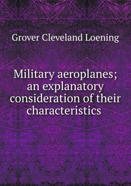 Обложка книги Military aeroplanes; an explanatory consideration of their characteristics ., Grover Cleveland Loening