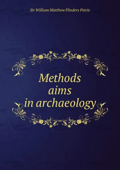 Обложка книги Methods . aims in archaeology, William Matthew Flinders Petrie