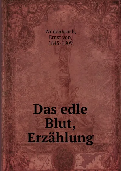 Обложка книги Das edle Blut, Erzahlung, Ernst von Wildenbruch