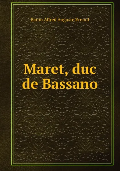 Обложка книги Maret, duc de Bassano, Alfred Auguste Ernouf