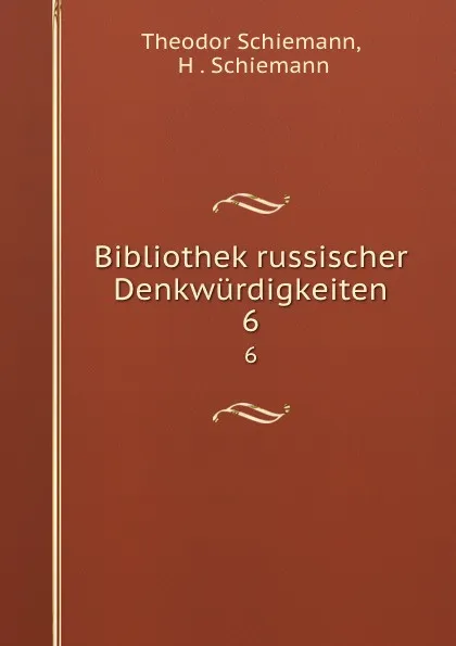 Обложка книги Bibliothek russischer Denkwurdigkeiten. 6, Theodor Schiemann