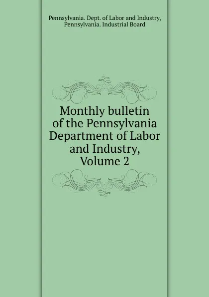 Обложка книги Monthly bulletin of the Pennsylvania Department of Labor and Industry, Volume 2, Pennsylvania. Dept. of Labor and Industry