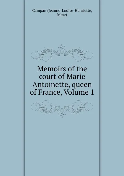 Обложка книги Memoirs of the court of Marie Antoinette, queen of France, Volume 1, Jeanne-Louise-Henriette