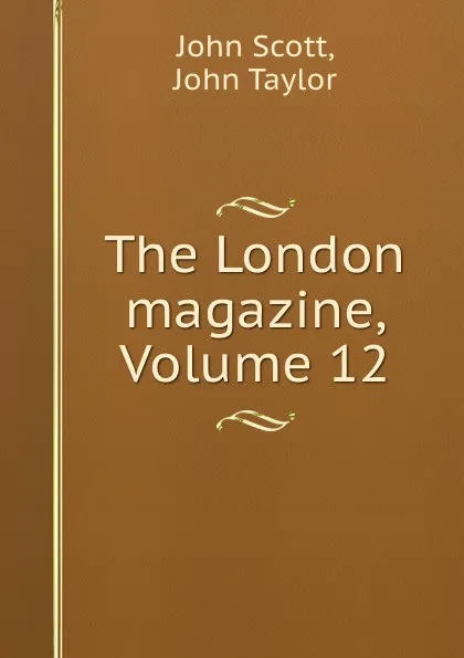 Обложка книги The London magazine, Volume 12, John Scott