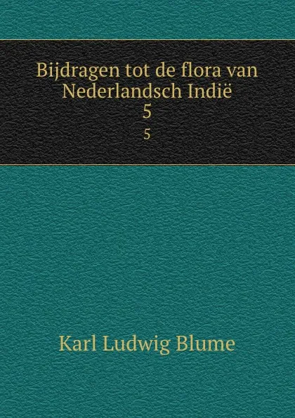 Обложка книги Bijdragen tot de flora van Nederlandsch Indie. 5, Karl Ludwig Blume