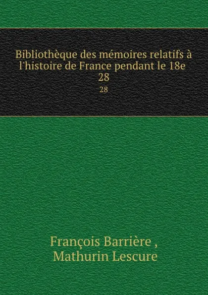 Обложка книги Bibliotheque des memoires relatifs a l.histoire de France pendant le 18e . 28, François Barrière