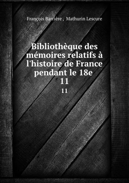 Обложка книги Bibliotheque des memoires relatifs a l.histoire de France pendant le 18e . 11, François Barrière