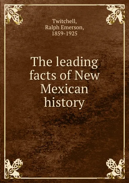 Обложка книги The leading facts of New Mexican history, Ralph Emerson Twitchell